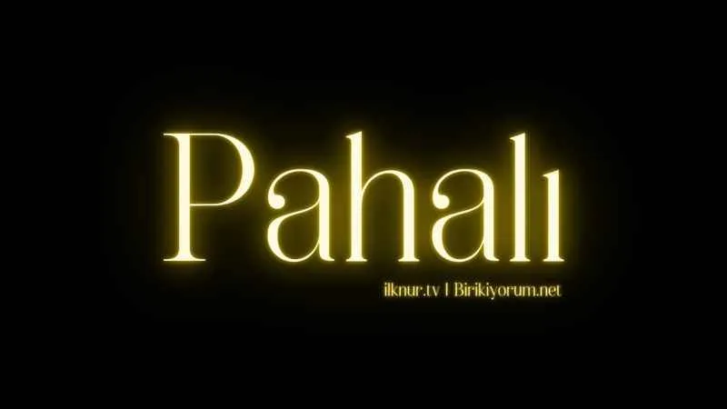 Pahalı; Paha para ile ölçülmez..