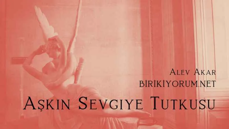 Aşk’ ın Sevgiye Tutkusu